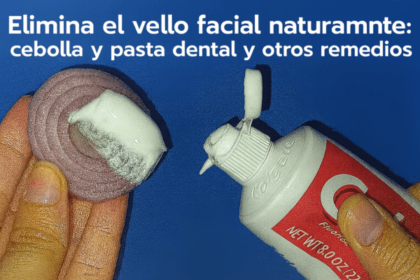 "Elimina el vello facial naturalmente: cebolla y pasta dental y otros remedios"